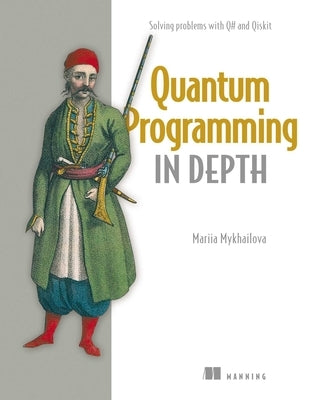 Quantum Programming in Depth: Solving Problems with Q# and Qiskit by Mykhailova, Mariia