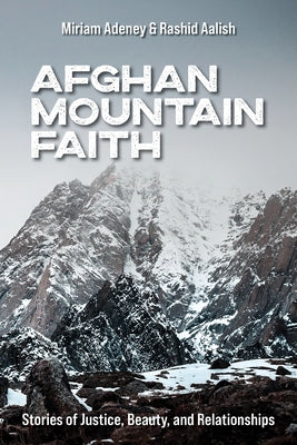 Afghan Mountain Faith: Stories of Justice, Beauty, and Relationships by Adeney, Miriam