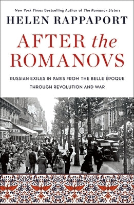 After the Romanovs: Russian Exiles in Paris from the Belle Époque Through Revolution and War by Rappaport, Helen