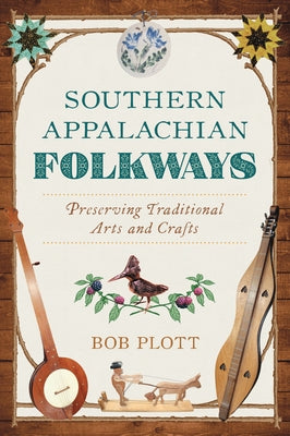 Southern Appalachian Folkways: Preserving Traditional Arts and Crafts by Plott, Bob
