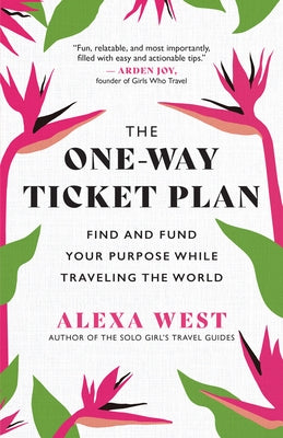 The One-Way Ticket Plan: Find and Fund Your Purpose While Traveling the World by West, Alexa