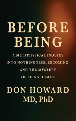 Before Being: A Metaphysical Inquiry into Nothingness, Becoming, and the Mystery of Being Human by Howard