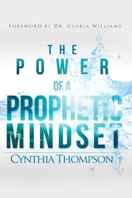 The Power of a Prophetic Mindset by Thompson, Cynthia