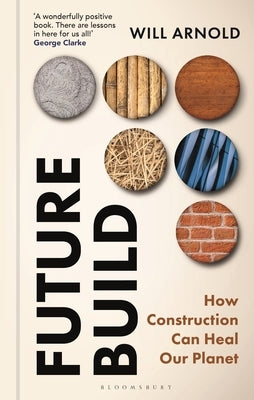Future Build: How Construction Can Heal Our Planet by Arnold, Will