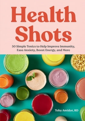 Health Shots: 50 Simple Tonics to Help Improve Immunity, Ease Anxiety, Boost Energy, and More by Amidor, Toby