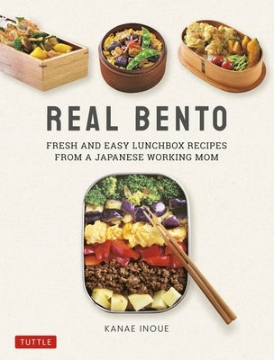 Real Bento: Fresh and Easy Lunchbox Recipes from a Japanese Working Mom by Inoue, Kanae