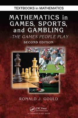 Mathematics in Games, Sports, and Gambling: The Games People Play, Second Edition by Gould, Ronald J.