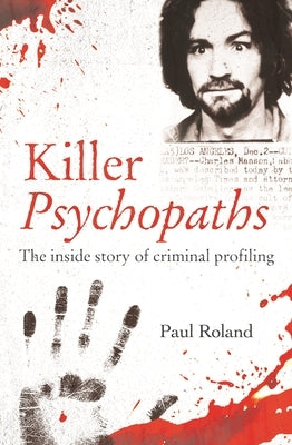 Killer Psychopaths: The Inside Story of Criminal Profiling by Roland, Paul