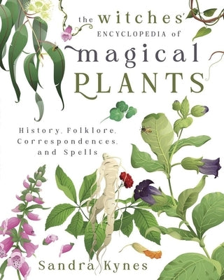 The Witches' Encyclopedia of Magical Plants: History, Folklore, Correspondences, and Spells by Kynes, Sandra