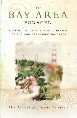 The Bay Area Forager: Your Guide to Edible Wild Plants of the San Francisco Bay Area by Andler, Mia