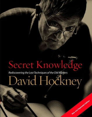 Secret Knowledge (New and Expanded Edition): Rediscovering the Lost Techniques of the Old Masters by Hockney, David