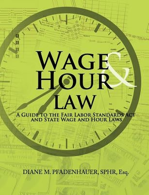 Wage & Hour Law: A Guide to the Fair Labor Standards Act and State Wage and Hour Laws by Pfadenhauer, Diane M.