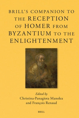Brill's Companion to the Reception of Homer from Byzantium to the Enlightenment by Manolea, Christina-Panagiota