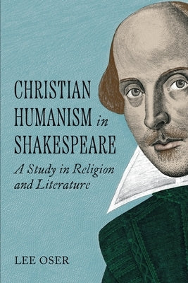 Christian Humanism in Shakespeare by Oser, Lee