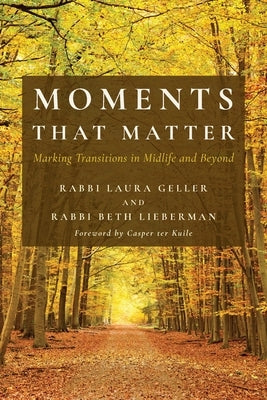 Moments That Matter: Marking Transitions in Midlife and Beyond by Geller, Rabbi Laura
