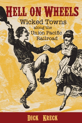 Hell on Wheels: Wicked Towns Along the Union Pacific Railroad by Kreck, Dick