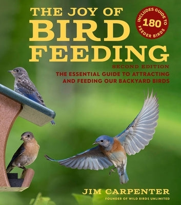The Joy of Bird Feeding: The Essential Guide to Attracting and Feeding Our Backyard Birds by Carpenter, Jim