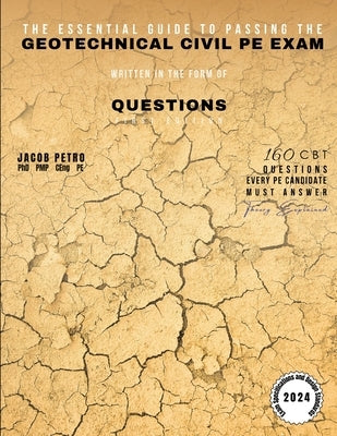 The Essential Guide to Passing the Geotechnical Civil PE Exam Written in the form of Questions: 160 CBT Questions Every PE Candidate Must Answer by Petro, Jacob