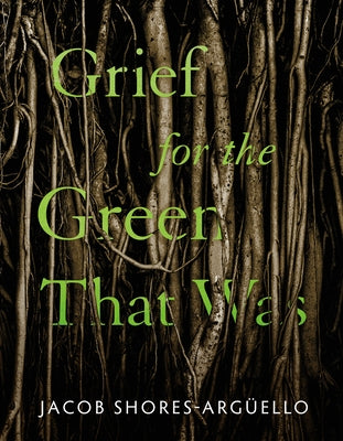 Grief for the Green That Was by Shores-ArgÃ¼ello, Jacob