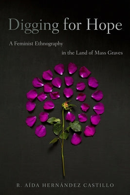 Digging for Hope: A Feminist Ethnography in the Land of Mass Graves by HernÃ¡ndez Castillo, R. AÃ­da