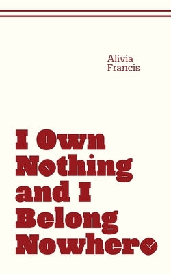 I Own Nothing and I Belong Nowhere by Francis, Alivia