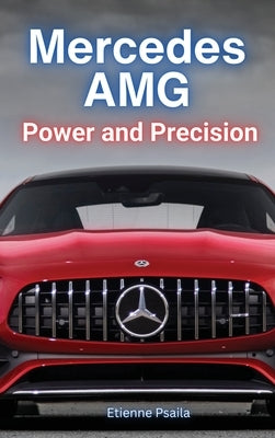 Mercedes AMG: Power and Precision: Power and Precision by Psaila, Etienne