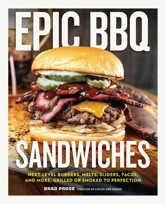 Epic BBQ Sandwiches: Next-Level Burgers, Melts, Sliders, Tacos, and More, Grilled or Smoked to Perfection by Prose, Brad