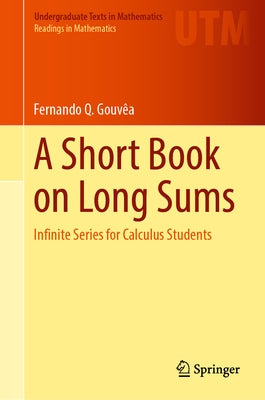 A Short Book on Long Sums: Infinite Series for Calculus Students by Gouv&#195;&#170;a, Fernando Q.