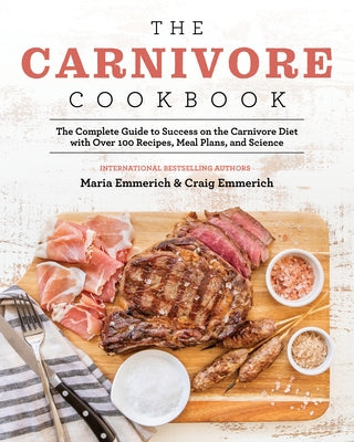 The Carnivore Cookbook: The Complete Guide to Success on the Carnivore Diet with Over 100 Recipes, Meal Plans, and Science by Emmerich, Maria