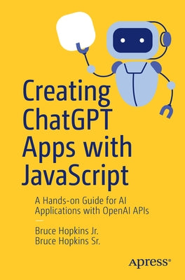 Creating ChatGPT Apps with JavaScript: A Hands-On Guide for AI Applications with OpenAI APIs by Hopkins Jr, Bruce