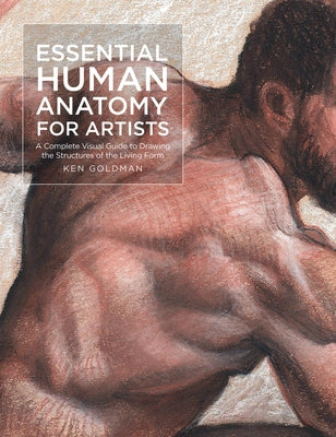 Essential Human Anatomy for Artists: A Complete Visual Guide to Drawing the Structures of the Living Form by Goldman, Ken