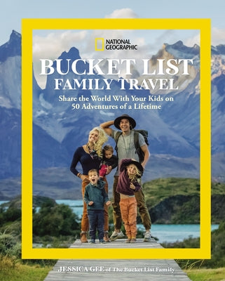 National Geographic Bucket List Family Travel: Share the World with Your Kids on 50 Adventures of a Lifetime by Gee, Jessica