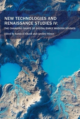 New Technologies and Renaissance Studies IV: The Changing Shape of Digital Early Modern Studies Volume 12 by El Khatib, Randa