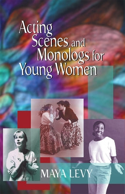 Acting Scenes and Monologs for Young Women: 60 Dramatic Characterizations by Levy, Maya