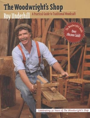 Woodwright's Shop: A Practical Guide to Traditional Woodcraft by Underhill, Roy