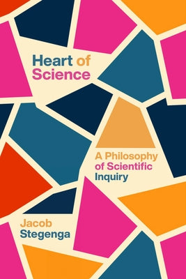 Heart of Science: A Philosophy of Scientific Inquiry by Stegenga, Jacob