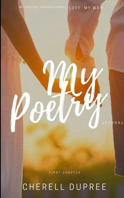 My deepest thoughts about: LOVE my way: My Poetry journel by Dupree, Cherell