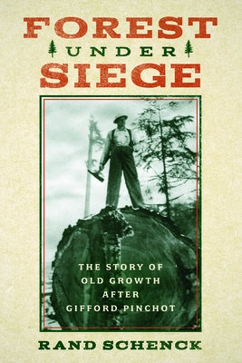 Forest Under Siege: The Story of Old Growth After Gifford Pinchot by Schenck, Rand