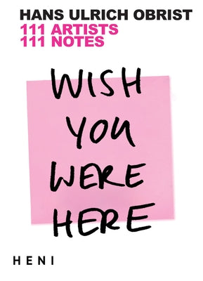 Wish You Were Here: 111 Artists, 111 Notes by Obrist, Hans Ulrich