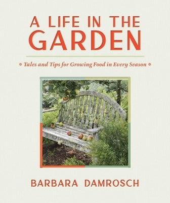 A Life in the Garden: Tales and Tips for Growing Food in Every Season by Damrosch, Barbara