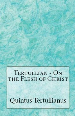 On the Flesh of Christ by Tertullian