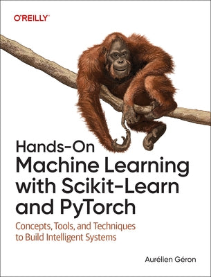 Hands-On Machine Learning with Scikit-Learn and Pytorch: Concepts, Tools, and Techniques to Build Intelligent Systems by G&#195;&#169;ron, Aur&#195;&#169;lien