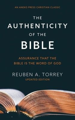 The Authenticity of the Bible: Assurance that the Bible is the Word of God by Torrey, Reuben a.