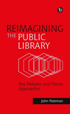 Reimagining the Public Library: Key Debates and Future Approaches by Pateman, John