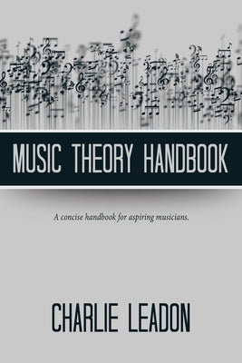 Music Theory Handbook: A Concise Handbook for Aspiring Musicians. by Leadon, Charlie