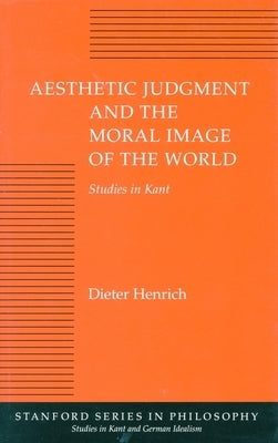 Aesthetic Judgment and the Moral Image of the World: Studies in Kant by Henrich, Dieter