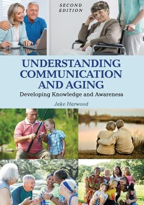 Understanding Communication and Aging: Developing Knowledge and Awareness by Harwood, Jake