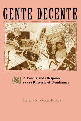 Gente Decente: A Borderlands Response to the Rhetoric of Dominance by Garza-FalcÃ³n, Leticia Magda
