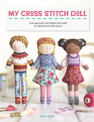 My Cross Stitch Doll: Fun and Easy Patterns for Over 20 Cross-Stitched Dolls by Bates, Susan