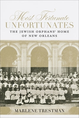 Most Fortunate Unfortunates: The Jewish Orphans' Home of New Orleans by Trestman, Marlene